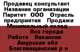 Продавец-консультант › Название организации ­ Паритет, ООО › Отрасль предприятия ­ Продажи › Минимальный оклад ­ 25 000 - Все города Работа » Вакансии   . Амурская обл.,Благовещенский р-н